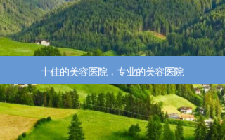 十佳的美容医院，专业的美容医院