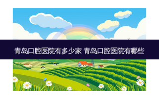 青岛口腔医院有多少家 青岛口腔医院有哪些