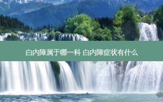 白内障属于哪一科 白内障症状有什么
