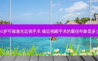 50岁可做激光近视手术 做近视眼手术的佳年龄是多少