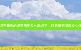 脂肪填充腿部的绷带需要多久能取下，脂肪填充腿部多久恢复好