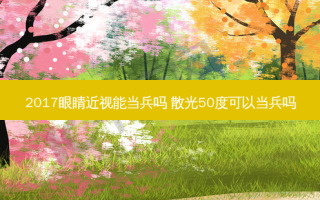 2017眼睛近视能当兵吗 散光50度可以当兵吗
