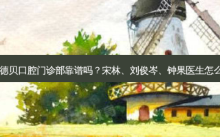 德阳德贝口腔门诊部靠谱吗？宋林、刘俊岑、钟果医生怎么样？