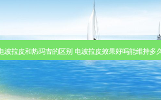 电波拉皮和热玛吉的区别 电波拉皮效果好吗能维持多久