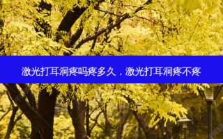 激光打耳洞疼吗疼多久，激光打耳洞疼不疼