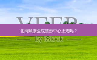 北海赋康医院整形中心正规吗？