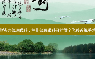 郑州全飞秒皆去普瑞眼科，兰州普瑞眼科目前做全飞秒近视手术多少钱啊