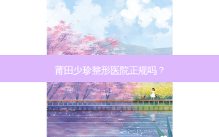 莆田少珍整形医院正规吗？