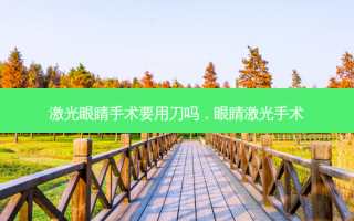 激光眼睛手术要用刀吗，眼睛激光手术