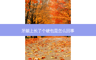 牙龈上长了个硬包是怎么回事
