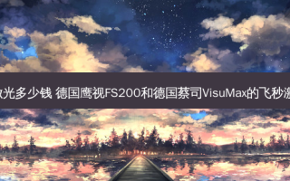 fs200飞秒激光多少钱 德国鹰视FS200和德国蔡司VisuMax的飞秒激光哪一个好