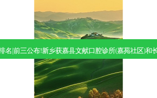 2023国内十大口腔医院排名|前三公布!新乡获嘉县文献口腔诊所(嘉苑社区)和长沙兴瑞口腔门诊哪个好?