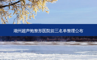湖州超声炮整形医院前三名单整理公布
