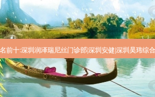 深圳祛痣整形医院排名前十:深圳润泽瑞尼丝门诊部|深圳安健|深圳吴玮综合门诊部科祛痣比较好