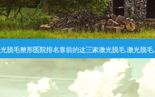 西安十大激光脱毛整形医院排名靠前的这三家激光脱毛,激光脱毛,激光脱毛好