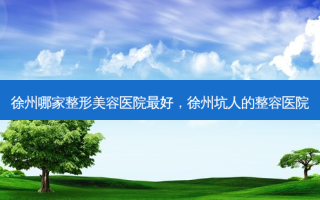 徐州哪家整形美容医院 *** 好，徐州坑人的整容医院