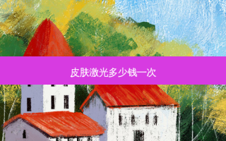 皮肤激光多少钱一次