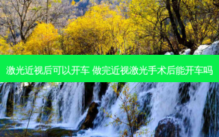 激光近视后可以开车 做完近视激光手术后能开车吗