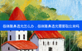 假体隆鼻透光怎么办，假体隆鼻透光需要取出来吗