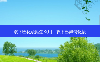 双下巴化妆贴怎么用，双下巴如何化妆