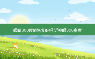 眼睛300度能恢复好吗 近视眼300多度