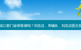 荆州丽贝齿口腔门诊部靠谱吗？刘忠汉、周锡良、刘忠汉医生技术如何？