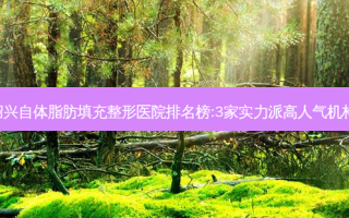 绍兴自体脂肪填充整形医院排名榜:3家实力派高人气机构!