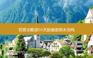 切眉去眼袋50天能做面部水光吗