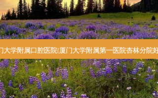厦门大学附属口腔医院(厦门大学附属第一医院杏林分院好吗)