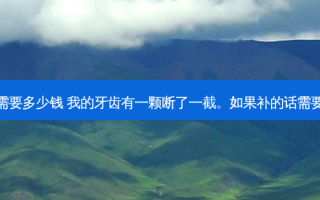 补断牙需要多少钱 我的牙齿有一颗断了一截。如果补的话需要多少钱