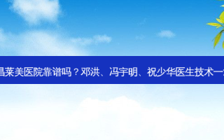 南昌莱美医院靠谱吗？邓洪、冯宇明、祝少华医生技术！