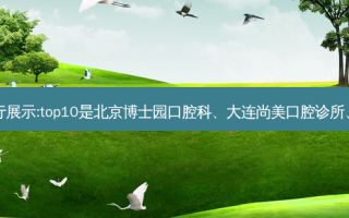 国内十大齿科医院排行展示:top10是北京博士园口腔科、大连尚美口腔诊所、深圳燕平口腔门诊部