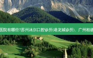 国内排名前三的牙科医院有哪些?苏州沐尔口腔诊所(港龙城诊所)、广州柏德口腔医院都名列在榜
