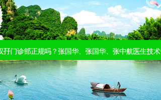 上海双孖门诊部正规吗？张国华、张国华、张中航医生技术！