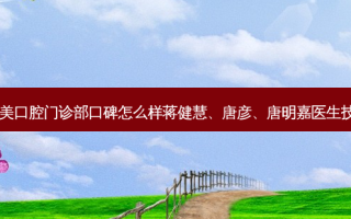 深圳思乐美口腔门诊部口碑怎么样蒋健慧、唐彦、唐明嘉医生技术好吗？