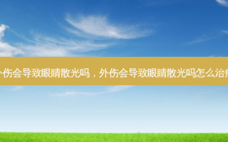 外伤会导致眼睛散光吗，外伤会导致眼睛散光吗怎么