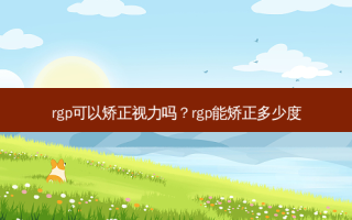 rgp可以矫正视力吗？rgp能矫正多少度