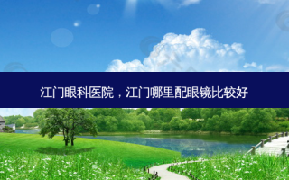 江门眼科医院，江门哪里配眼镜比较好