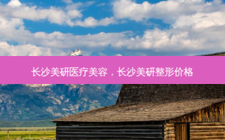 长沙美研医疗美容，长沙美研整形价格