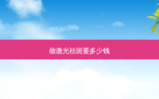 做激光祛斑要多少钱