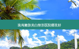 珠海嫩肤美白整形医院哪里好