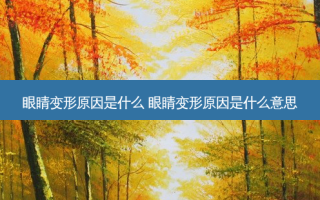 眼睛变形原因是什么 眼睛变形原因是什么意思