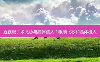 近视眼手术飞秒与晶体植入？眼睛飞秒和晶体植入