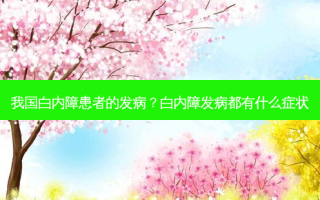 我国白内障患者的发病？白内障发病都有什么症状