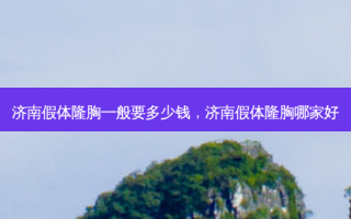 济南假体隆胸一般要多少钱，济南假体隆胸哪家好