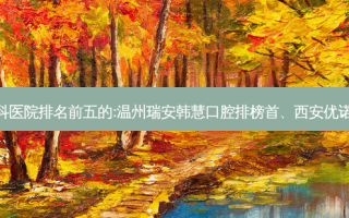 国内牙科外科牙科医院排名前五的:温州瑞安韩慧口腔排榜首、西安优诺口腔门诊部第二!