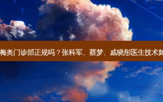 济南梅奥门诊部正规吗？张科军、蔡梦、戚晓彤医生技术如何？