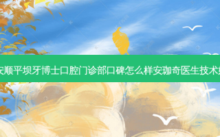 贵州安顺平坝牙博士口腔门诊部口碑怎么样安珈奇医生技术好吗？