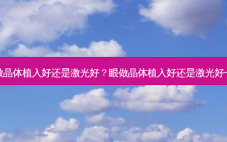 眼做晶体植入好还是激光好？眼做晶体植入好还是激光好一点