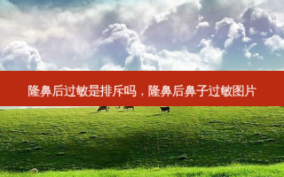 隆鼻后过敏是排斥吗，隆鼻后鼻子过敏图片